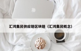 汇鸿集团供应链区块链(汇鸿集团概念)