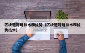 区块链跨链技术和优势(区块链跨链技术和优势技术)