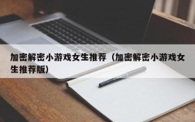 加密解密小游戏女生推荐(加密解密小游戏女生推荐版)