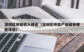 深圳区块链收入排名(深圳区块链产业园有哪些项目)