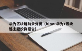 华为区块链前景分析(bipv+华为+区块链主题投资报告)