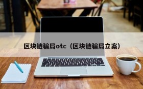 区块链骗局otc(区块链骗局立案)