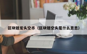 区块链龙头空币(区块链空头是什么意思)