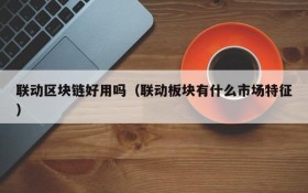 联动区块链好用吗(联动板块有什么市场特征)
