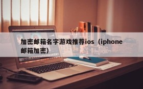加密邮箱名字游戏推荐ios(iphone邮箱加密)
