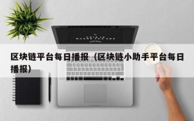区块链平台每日播报(区块链小助手平台每日播报)