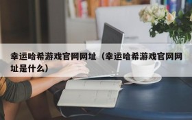 幸运哈希游戏官网网址(幸运哈希游戏官网网址是什么)