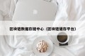 区块链数据存储中心（区块链储存平台）
