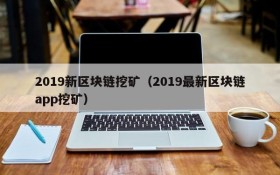 2019新区块链挖矿(2019最新区块链app挖矿)