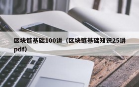 区块链基础100讲(区块链基础知识25讲pdf)