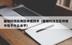 趣链科技应用区块链技术(趣链科技在区块链中处于什么水平)