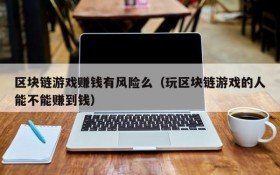 区块链游戏赚钱有风险么(玩区块链游戏的人能不能赚到钱)