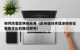 如何改变区块链税务(区块链技术促进税收征管数字化的路径研究)
