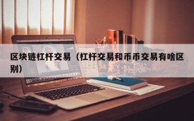 区块链杠杆交易（杠杆交易和币币交易有啥区别）