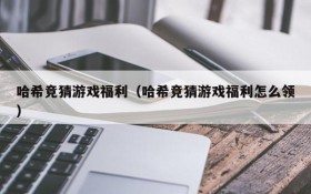 哈希竞猜游戏福利（哈希竞猜游戏福利怎么领）