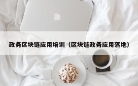 政务区块链应用培训(区块链政务应用落地)