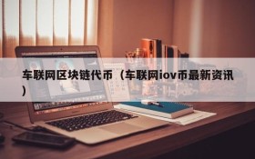 车联网区块链代币(车联网iov币最新资讯)