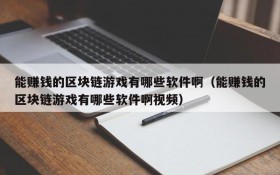 能赚钱的区块链游戏有哪些软件啊(能赚钱的区块链游戏有哪些软件啊视频)