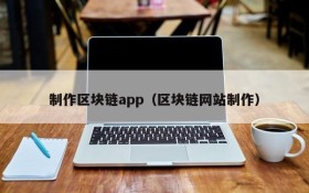 制作区块链app(区块链网站制作)
