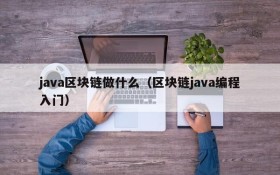 java区块链做什么(区块链java编程入门)
