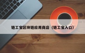 链工宝区块链应用商店(链工宝入口)