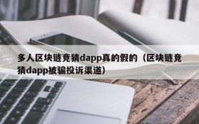 多人区块链竞猜dapp真的假的(区块链竞猜dapp被骗投诉渠道)