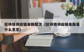 区块链供应链金融层次(区块链供应链金融是什么意思)