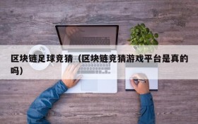 区块链足球竞猜(区块链竞猜游戏平台是真的吗)