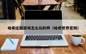 哈希庄园游戏怎么玩的啊（哈希世界官网）