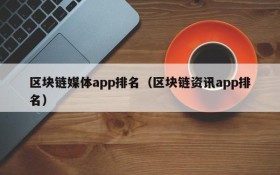 区块链媒体app排名(区块链资讯app排名)