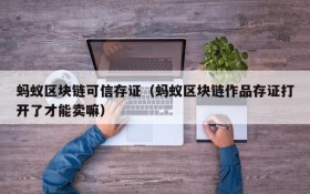 蚂蚁区块链可信存证(蚂蚁区块链作品存证打开了才能卖嘛)