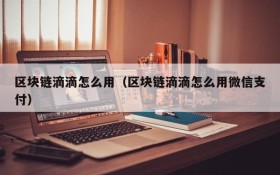 区块链滴滴怎么用(区块链滴滴怎么用微信支付)