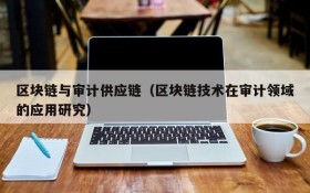 区块链与审计供应链(区块链技术在审计领域的应用研究)
