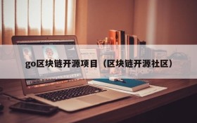 go区块链开源项目(区块链开源社区)