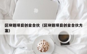 区块链项目创业合伙(区块链项目创业合伙方案)