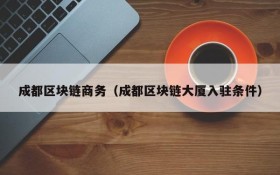成都区块链商务（成都区块链大厦入驻条件）