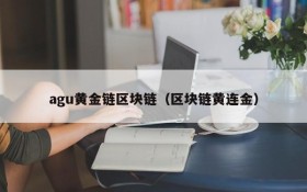 agu黄金链区块链(区块链黄连金)