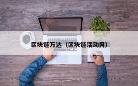 区块链万达(区块链活动网)