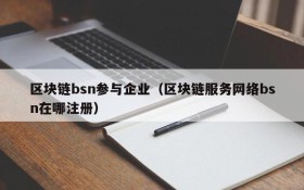 区块链bsn参与企业（区块链服务网络bsn在哪注册）