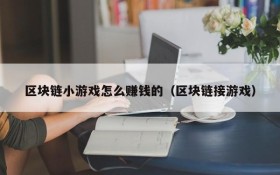 区块链小游戏怎么赚钱的(区块链接游戏)