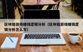 区块链游戏赚钱逻辑分析(区块链游戏赚钱逻辑分析怎么写)
