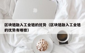 区块链融入工业链的优势(区块链融入工业链的优势有哪些)