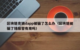 区块链竞猜dapp被骗了怎么办（区块链被骗了钱报警有用吗）