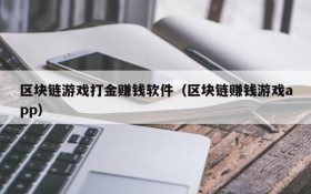 区块链游戏打金赚钱软件(区块链赚钱游戏app)