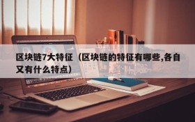 区块链7大特征(区块链的特征有哪些,各自又有什么特点)
