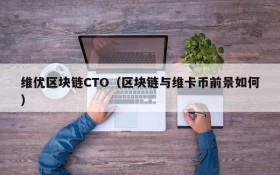 维优区块链CTO(区块链与维卡币前景如何)