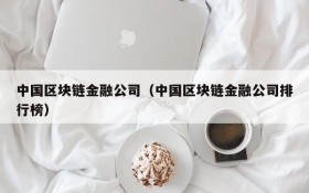 中国区块链金融公司(中国区块链金融公司排行榜)