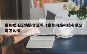 章鱼娱乐区块链合法吗(章鱼网络科技有限公司怎么样)