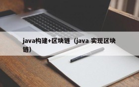 java构建+区块链(java 实现区块链)
