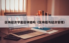 区块经济学是区块链吗(区块链与经济管理)